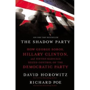 The Shadow Party: How George Soros, Hillary Clinton, and Sixties Radicals Seized